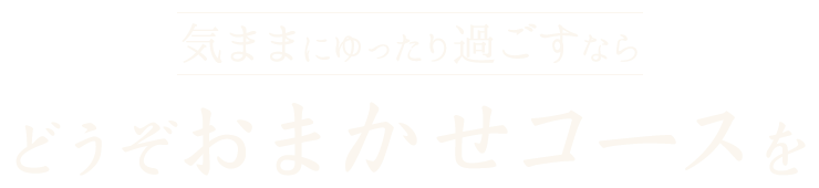 気ままにゆったり過ごすならどうぞおまかせコースを